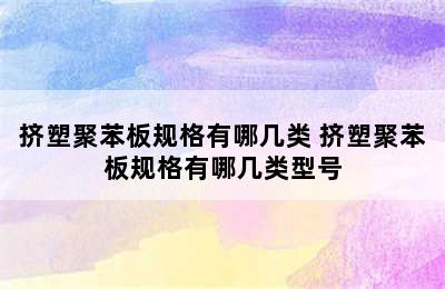 挤塑聚苯板规格有哪几类 挤塑聚苯板规格有哪几类型号